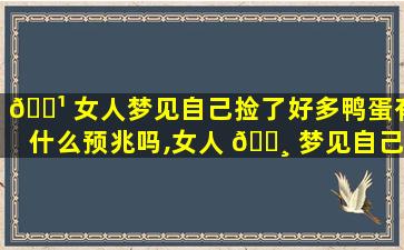 🌹 女人梦见自己捡了好多鸭蛋有什么预兆吗,女人 🌸 梦见自己捡了好多鸭蛋有什么预兆吗周公解梦